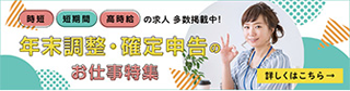 時短 短期間 高時給 の求人 多数掲載！年末調整・確定申告のお仕事特集 詳しくはこちら