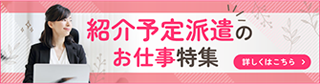 紹介予定派遣のお仕事特集 詳しくはこちら