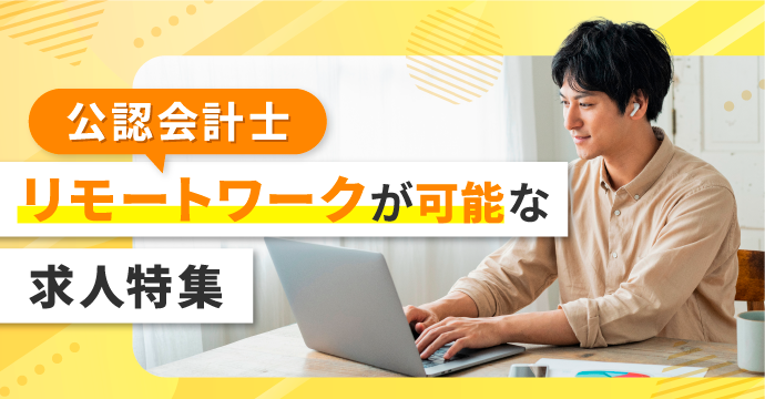 【公認会計士】リモートワークが可能な求人特集