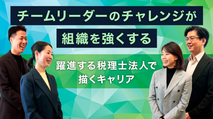 チームリーダーのチャレンジが組織を強くする　躍進する税理士法人で描くキャリア