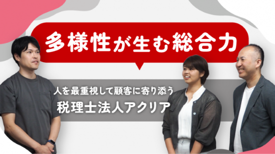 多様性が生む総合力 ~人を最重視して顧客に寄り添う税理士法人アクリア~